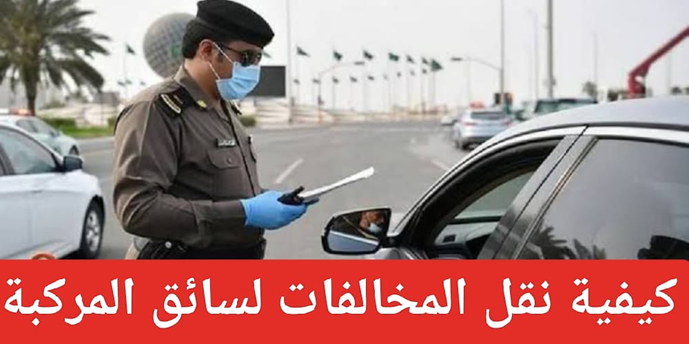 كيفية نقل المخالفات لسائق المركبة